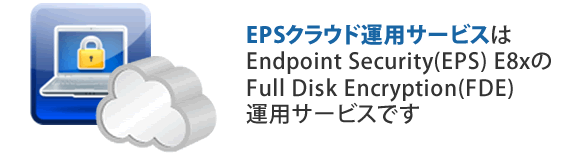 EPSクラウド運用サービスは、Endpoint Security(EPS) E8xのFull Disk Encryption(FDE)運用サービスです