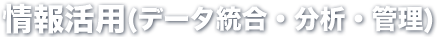 情報活用（データ統合・分析・管理）