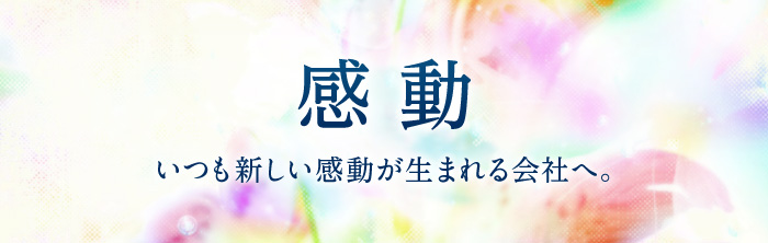 感動　いつも新しい感動が生まれる会社へ。