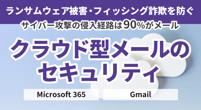 ランサムウェア被害・フィッシング詐欺を防ぐ。クラウド型メールのセキュリティ（Microsoft 365やGmailなどに対応）